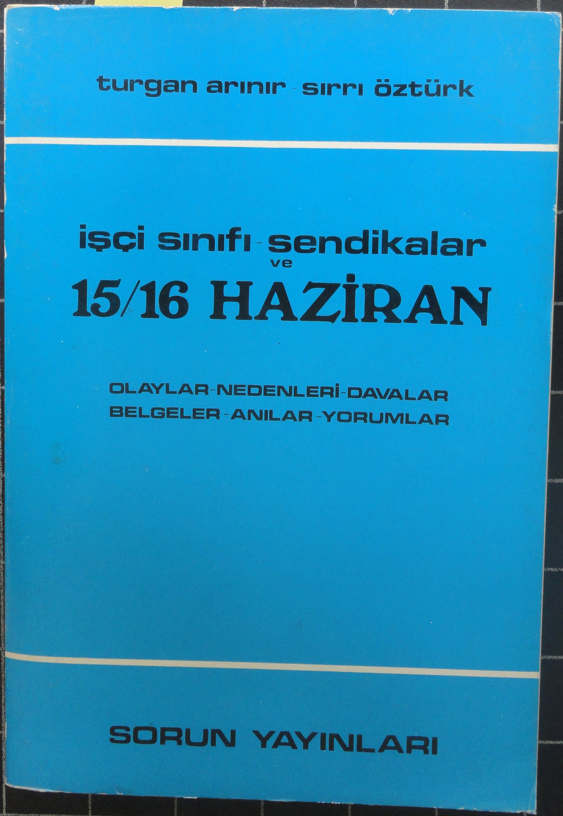 İşçi Sınıfı Sendikalar ve 15/16 Haziran<br>Olaylar-Nedenleri-Davalar-Belgeler-Anılar-Yorumlar