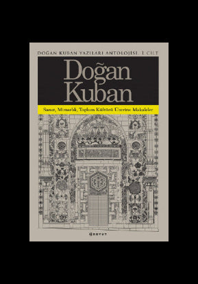 Doğan Kuban Yazıları Antolojisi 1. Cilt / Sanat Mimarlık Toplum Kültürü Üzerine Makaleler