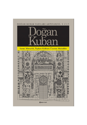 Doğan Kuban Yazıları Antolojisi 1. Cilt / Sanat Mimarlık Toplum Kültürü Üzerine Makaleler