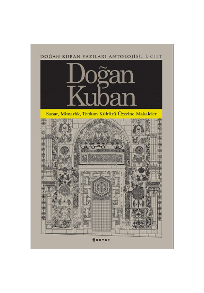 Doğan Kuban Yazıları Antolojisi 1. Cilt / Sanat Mimarlık Toplum Kültürü Üzerine Makaleler