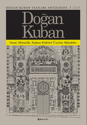 Doğan Kuban Yazıları Antolojisi 1. Cilt / Sanat Mimarlık Toplum Kültürü Üzerine Makaleler