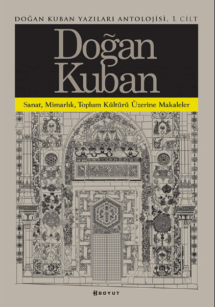 Doğan Kuban Yazıları Antolojisi 1. Cilt / Sanat Mimarlık Toplum Kültürü Üzerine Makaleler