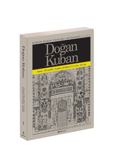 Doğan Kuban Yazıları Antolojisi 1. Cilt / Sanat Mimarlık Toplum Kültürü Üzerine Makaleler